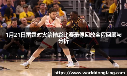 1月21日雷霆对火箭精彩比赛录像回放全程回顾与分析