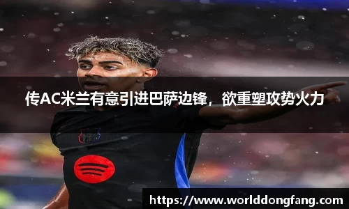传AC米兰有意引进巴萨边锋，欲重塑攻势火力