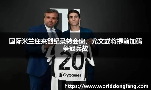 国际米兰迎来创纪录转会窗，尤文或将提前加码争冠兵故