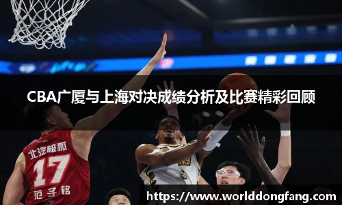 CBA广厦与上海对决成绩分析及比赛精彩回顾