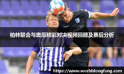 柏林联合与奥厄精彩对决视频回顾及赛后分析