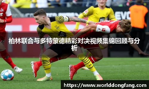 柏林联合与多特蒙德精彩对决视频集锦回顾与分析