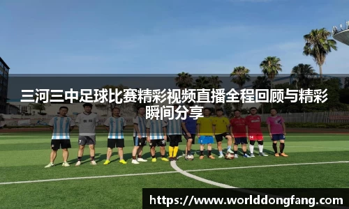 三河三中足球比赛精彩视频直播全程回顾与精彩瞬间分享